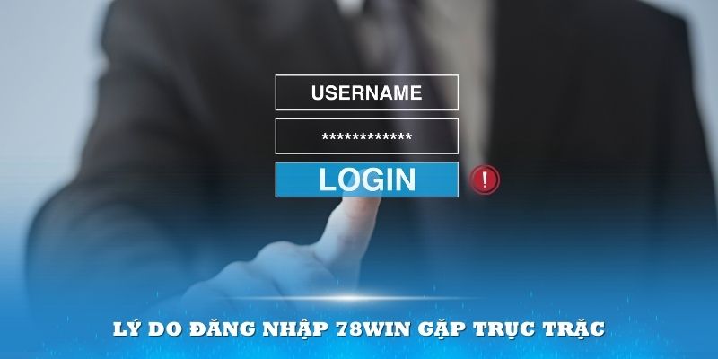 Có nhiều lý do khiến việc đăng nhập 78Win gặp trục trặc